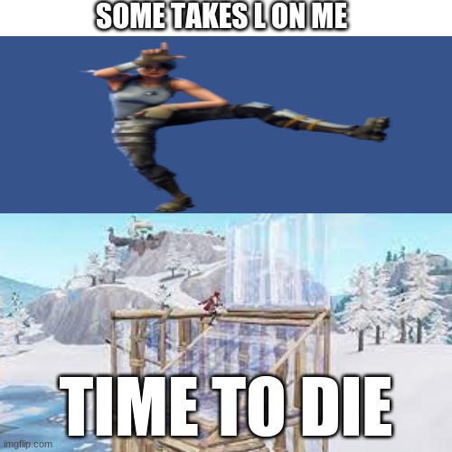 L | SOME TAKES L ON ME; TIME TO DIE | image tagged in loser | made w/ Imgflip meme maker