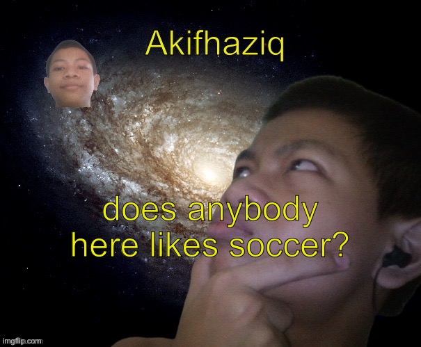 Akifhaziq template | does anybody here likes soccer? | image tagged in akifhaziq template | made w/ Imgflip meme maker