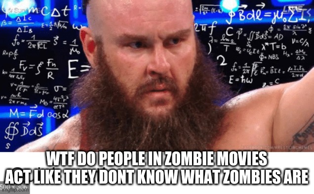 ??? | WTF DO PEOPLE IN ZOMBIE MOVIES ACT LIKE THEY DONT KNOW WHAT ZOMBIES ARE | image tagged in huh | made w/ Imgflip meme maker