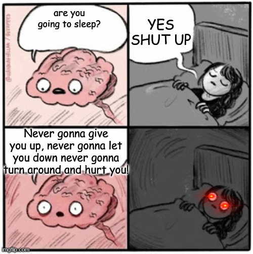 Brain Before Sleep |  YES SHUT UP; are you going to sleep? Never gonna give you up, never gonna let you down never gonna turn around and hurt you! | image tagged in brain before sleep | made w/ Imgflip meme maker