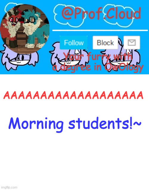 Yall know the drill. If ya late Dm's time =w= | Morning students!~; AAAAAAAAAAAAAAAAAAA | image tagged in the prof furry temp | made w/ Imgflip meme maker