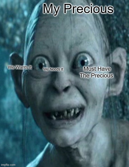 My Precious; We Wants It; We Needs It; Must Have The Precious | made w/ Imgflip meme maker