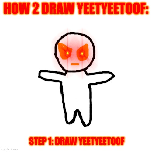 t-pose | HOW 2 DRAW YEETYEETOOF:; STEP 1: DRAW YEETYEETOOF | image tagged in memes,blank transparent square | made w/ Imgflip meme maker