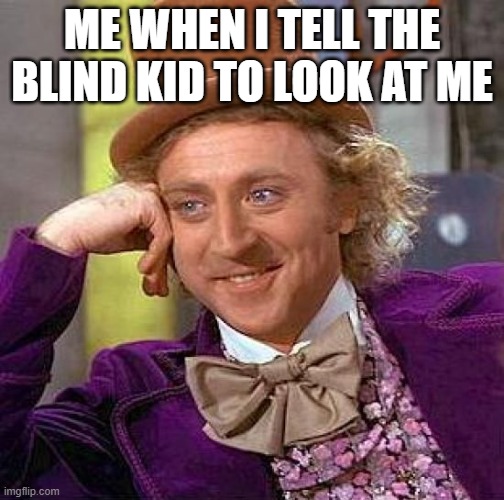 LOOK AT ME NOW | ME WHEN I TELL THE BLIND KID TO LOOK AT ME | image tagged in memes,creepy condescending wonka | made w/ Imgflip meme maker
