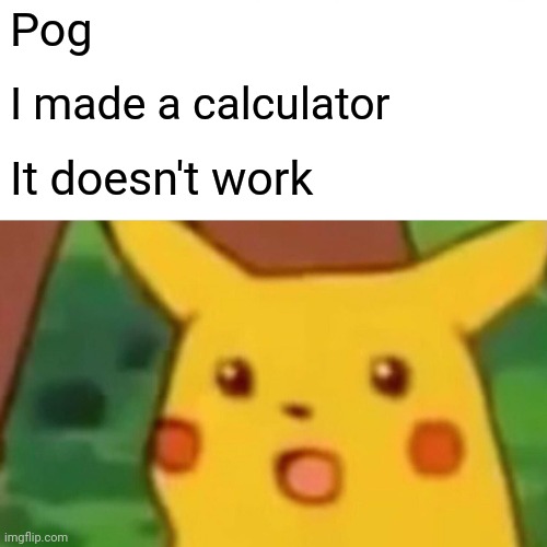 Pog | Pog; I made a calculator; It doesn't work | image tagged in memes,surprised pikachu,poggers | made w/ Imgflip meme maker