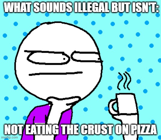 What sounds illegal but isn't. Feel Free To use the template. | WHAT SOUNDS ILLEGAL BUT ISN'T:; NOT EATING THE CRUST ON PIZZA | image tagged in what sounds illegal but isn't,illegal | made w/ Imgflip meme maker