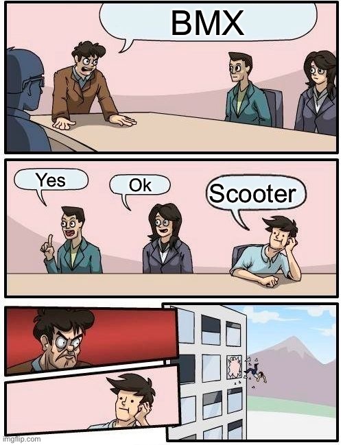 Boardroom Meeting Suggestion | BMX; Yes; Ok; Scooter | image tagged in memes,boardroom meeting suggestion | made w/ Imgflip meme maker