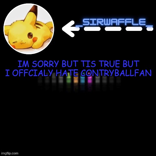 waffle | IM SORRY BUT TIS TRUE BUT I OFFCIALY HATE CONTRYBALLFAN | image tagged in waffle | made w/ Imgflip meme maker