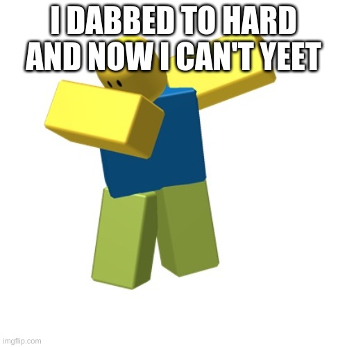 My good meme idea was gone, so i did this | I DABBED TO HARD AND NOW I CAN'T YEET | image tagged in roblox dab | made w/ Imgflip meme maker