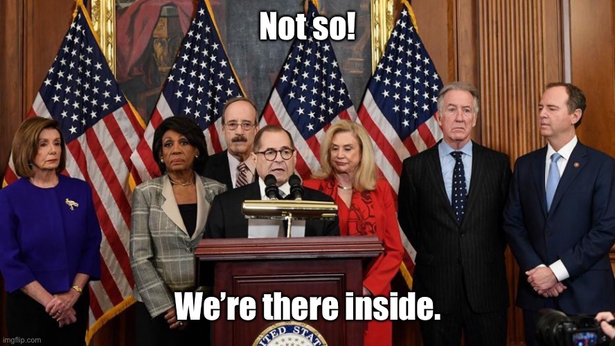 House Democrats | Not so! We’re there inside. | image tagged in house democrats | made w/ Imgflip meme maker