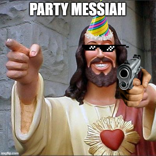 MESSIAH PARTY | PARTY MESSIAH | image tagged in memes,buddy christ | made w/ Imgflip meme maker