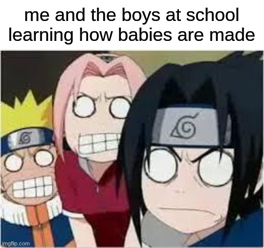 *SVREAM* | me and the boys at school learning how babies are made | image tagged in naruto sasuke and sakura funny | made w/ Imgflip meme maker