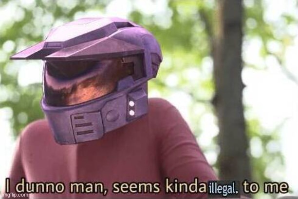 I dunno man seems kinda illegal to me | image tagged in i dunno man seems kinda illegal to me | made w/ Imgflip meme maker