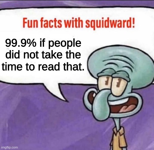 Fun Facts with Squidward | 99.9% if people did not take the time to read that. | image tagged in fun facts with squidward | made w/ Imgflip meme maker