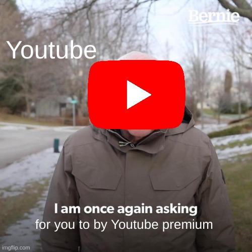 Bernie I Am Once Again Asking For Your Support Meme | Youtube; for you to by Youtube premium | image tagged in memes,bernie i am once again asking for your support,funny memes | made w/ Imgflip meme maker