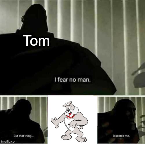 i couldnt find a png image for tom | Tom | image tagged in i fear no man | made w/ Imgflip meme maker