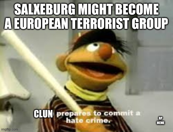 Ernie Prepares to commit a hate crime | SALXEBURG MIGHT BECOME A EUROPEAN TERRORIST GROUP; CLUN; RP MEME | image tagged in ernie prepares to commit a hate crime | made w/ Imgflip meme maker