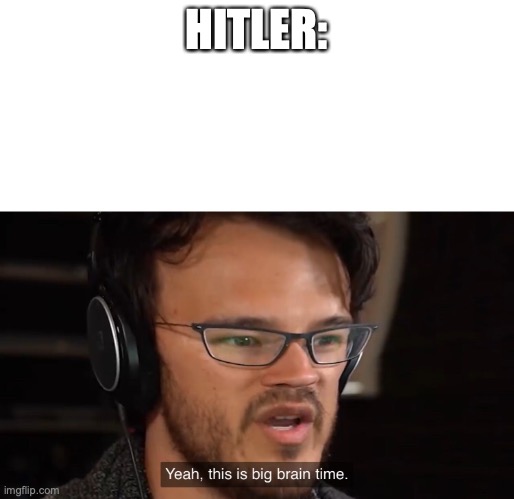 Yeah, this is big brain time | HITLER: | image tagged in yeah this is big brain time | made w/ Imgflip meme maker