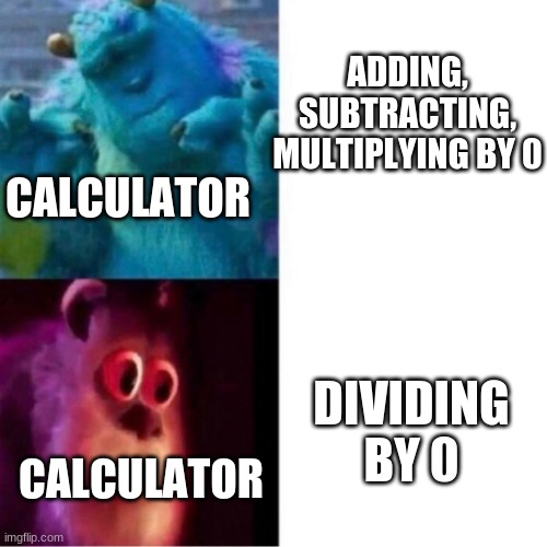 Life's Most Hardest Questions |  ADDING, SUBTRACTING, MULTIPLYING BY 0; CALCULATOR; DIVIDING BY 0; CALCULATOR | image tagged in monsters inc | made w/ Imgflip meme maker