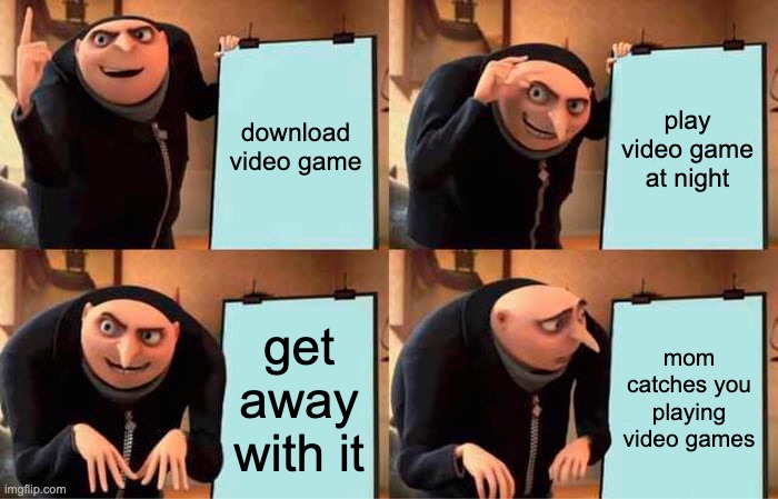 Gru's Plan | download video game; play video game at night; get away with it; mom catches you playing video games | image tagged in memes,gru's plan | made w/ Imgflip meme maker