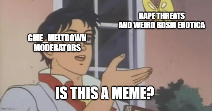 Is This a Pigeon | RAPE THREATS AND WEIRD BDSM EROTICA; GME_MELTDOWN MODERATORS; IS THIS A MEME? | image tagged in is this a pigeon,gme_meltdown_meltdown | made w/ Imgflip meme maker
