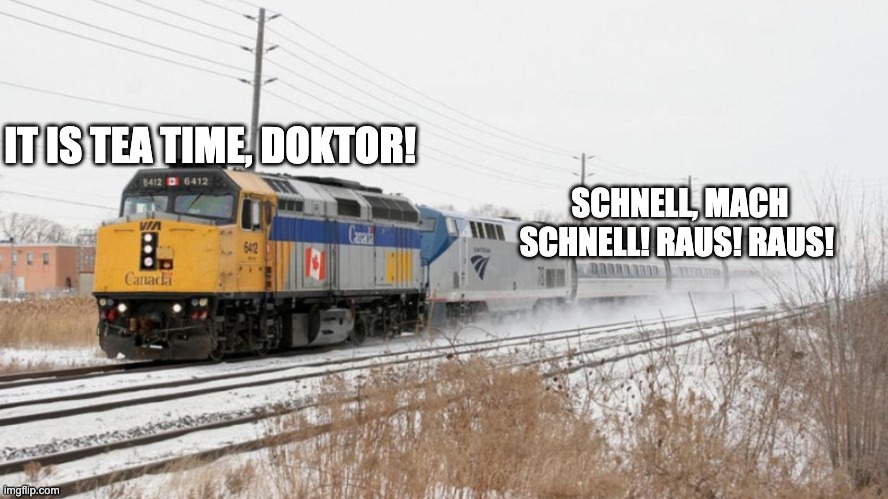 A tf2 meme for all. | IT IS TEA TIME, DOKTOR! SCHNELL, MACH SCHNELL! RAUS! RAUS! | image tagged in via rail leading amtrak | made w/ Imgflip meme maker