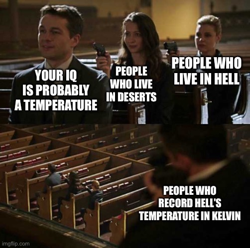 Hell kelvin | PEOPLE WHO LIVE IN HELL; YOUR IQ IS PROBABLY A TEMPERATURE; PEOPLE WHO LIVE IN DESERTS; PEOPLE WHO RECORD HELL’S TEMPERATURE IN KELVIN | image tagged in stick up | made w/ Imgflip meme maker