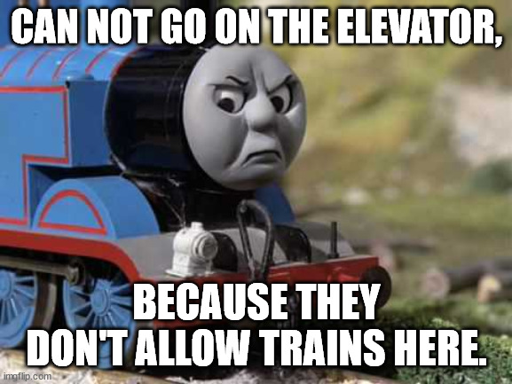 Angry Thomas | CAN NOT GO ON THE ELEVATOR, BECAUSE THEY DON'T ALLOW TRAINS HERE. | image tagged in angry thomas | made w/ Imgflip meme maker