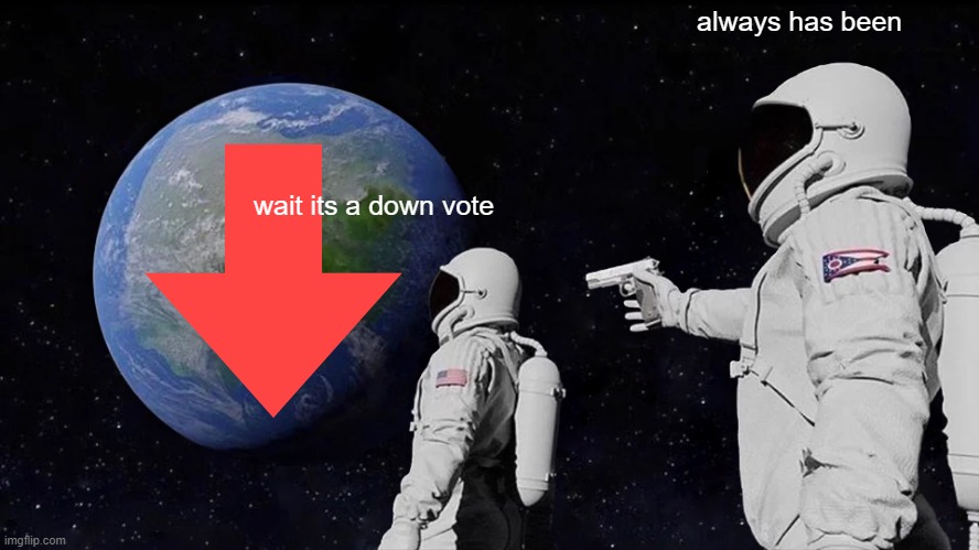 Always Has Been | always has been; wait its a down vote | image tagged in memes,always has been | made w/ Imgflip meme maker