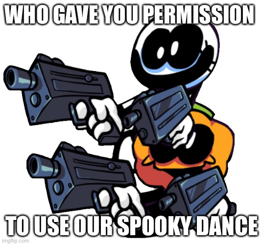 WHO GAVE YOU PERMISSION TO USE OUR SPOOKY DANCE | image tagged in spooky month is ruined | made w/ Imgflip meme maker