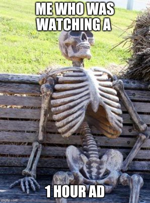 Waiting Skeleton Meme | ME WHO WAS WATCHING A 1 HOUR AD | image tagged in memes,waiting skeleton | made w/ Imgflip meme maker