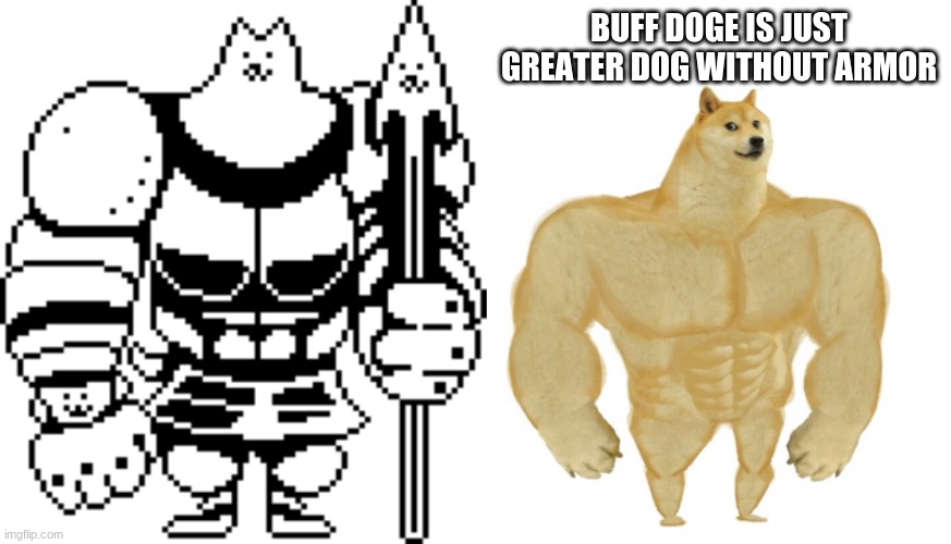 BUFF DOGE IS JUST GREATER DOG WITHOUT ARMOR | image tagged in greater dog,buff doge | made w/ Imgflip meme maker