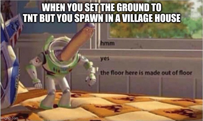 jumping to conclusions in java/xbox one edition when setting ground types | WHEN YOU SET THE GROUND TO TNT BUT YOU SPAWN IN A VILLAGE HOUSE | image tagged in hmm yes the floor here is made out of floor,minecraft,minecraft memes,pc gaming,gaming,xbox one | made w/ Imgflip meme maker