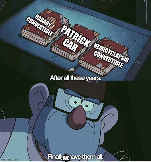 Finally I have them all | HEMICYCLAPSIS CONVERTIBLE WE DABABY CONVERTIBLE PATRICK CAR | image tagged in finally i have them all | made w/ Imgflip meme maker
