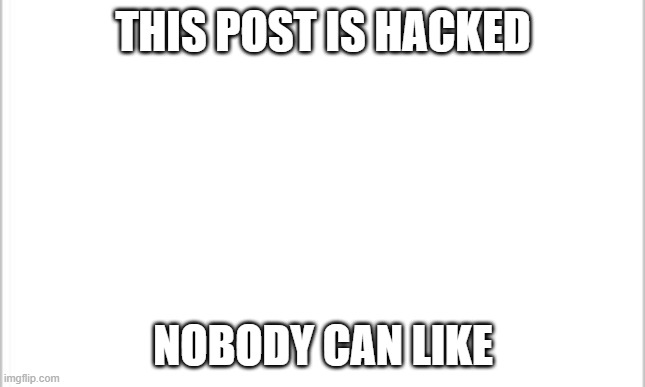 reddit moment | THIS POST IS HACKED; NOBODY CAN LIKE | image tagged in white background | made w/ Imgflip meme maker