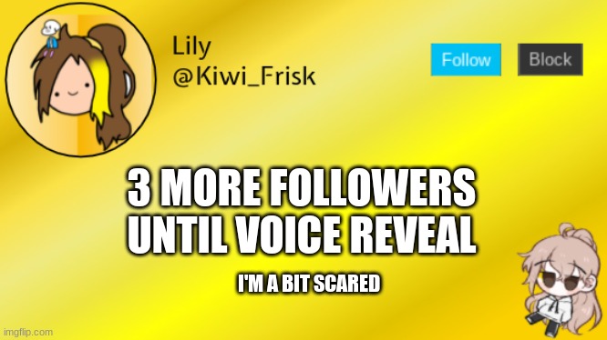 Lily temp 3 | 3 MORE FOLLOWERS UNTIL VOICE REVEAL; I'M A BIT SCARED | image tagged in lily temp 3 | made w/ Imgflip meme maker