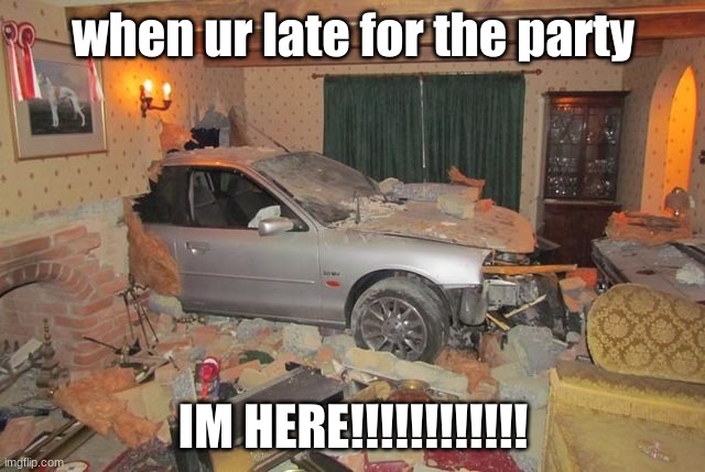 IM NOT LATE!!!!!! | when ur late for the party; IM HERE!!!!!!!!!!!! | image tagged in im here,on time,not late,lol | made w/ Imgflip meme maker