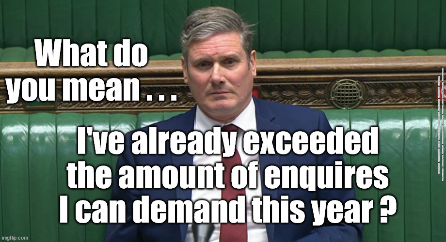 Starmer - Enquiry | What do 
you mean . . . I've already exceeded the amount of enquires I can demand this year ? #Starmerout #GetStarmerOut #Labour #cashforCurtains #wearecorbyn #KeirStarmer #DianeAbbott #McDonnell #cultofcorbyn #labourisdead #Momentum #labourracism #socialistsunday #nevervotelabour #socialistanyday #Antisemitism | image tagged in starmer labour leadership,starmerout getstarmerout,labourisdead,cashforcurtains,getoutofmypub,labour local elections | made w/ Imgflip meme maker