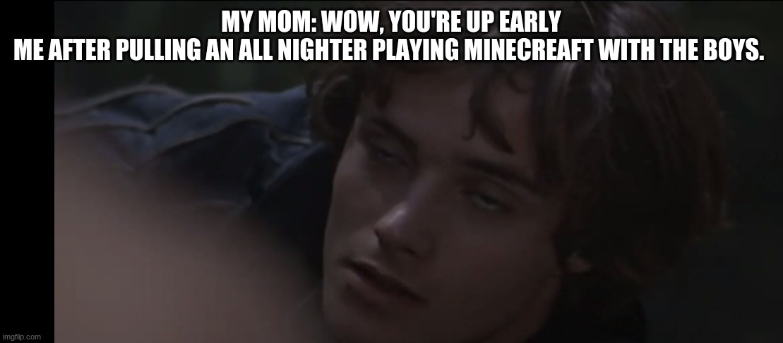 minecraft all nighter | MY MOM: WOW, YOU'RE UP EARLY
ME AFTER PULLING AN ALL NIGHTER PLAYING MINECREAFT WITH THE BOYS. | image tagged in romeo weird face,minecraft,funny | made w/ Imgflip meme maker
