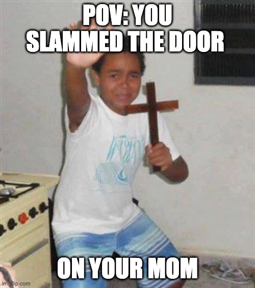 Scared kid | POV: YOU SLAMMED THE DOOR; ON YOUR MOM | image tagged in scared kid | made w/ Imgflip meme maker