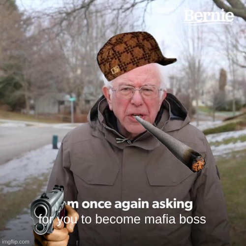 Bernie I Am Once Again Asking For Your Support Meme | for you to become mafia boss | image tagged in memes,bernie i am once again asking for your support | made w/ Imgflip meme maker
