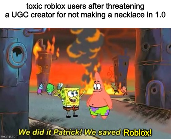 Spongebob we saved the city | toxic roblox users after threatening a UGC creator for not making a necklace in 1.0; Roblox! | image tagged in spongebob we saved the city | made w/ Imgflip meme maker