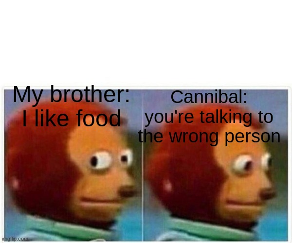 uh oh | Cannibal: you're talking to the wrong person; My brother: I like food | image tagged in memes,monkey puppet | made w/ Imgflip meme maker