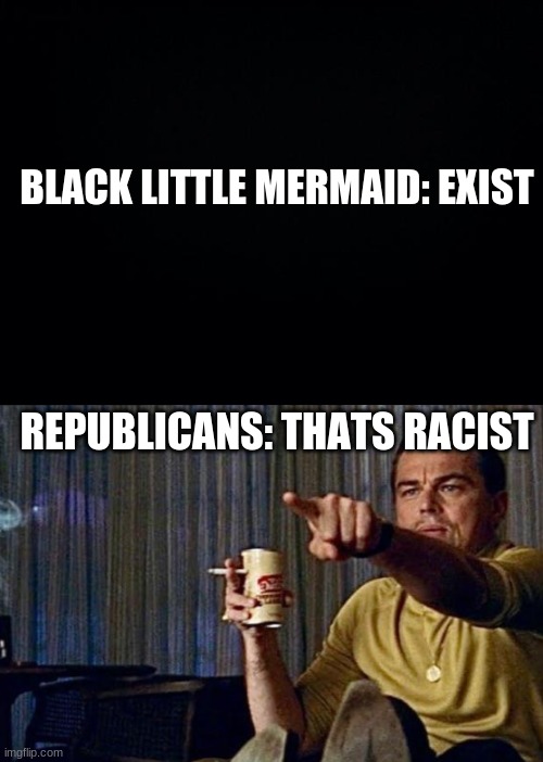 BLACK LITTLE MERMAID: EXIST; REPUBLICANS: THATS RACIST | image tagged in black background,leonardo pointing | made w/ Imgflip meme maker