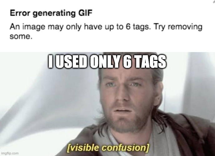 bruh, it thinks i have more than 6 tags, bababooey, i used 6 tags | I USED ONLY 6 TAGS | image tagged in visible confusion | made w/ Imgflip meme maker