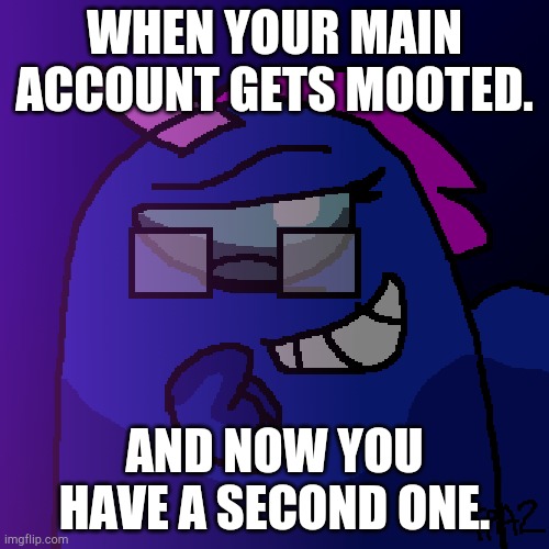 New art style! | WHEN YOUR MAIN ACCOUNT GETS MOOTED. AND NOW YOU HAVE A SECOND ONE. | image tagged in among us,unicorn | made w/ Imgflip meme maker