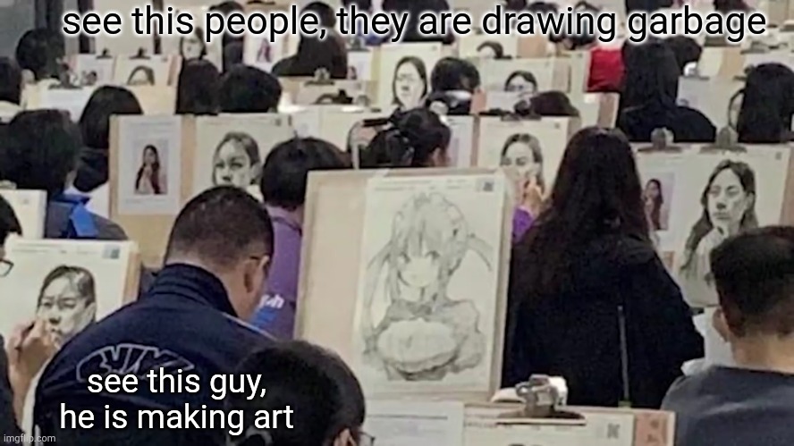 see this people, they are drawing garbage; see this guy, he is making art | image tagged in anime,artists | made w/ Imgflip meme maker