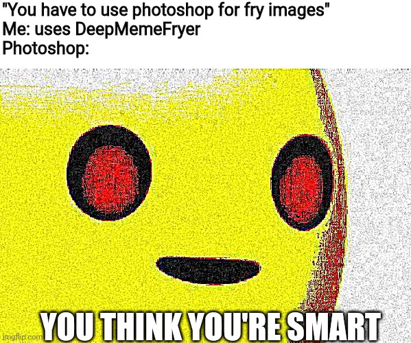 BRUH. | "You have to use photoshop for fry images"
Me: uses DeepMemeFryer
Photoshop:; YOU THINK YOU'RE SMART | image tagged in bruh | made w/ Imgflip meme maker