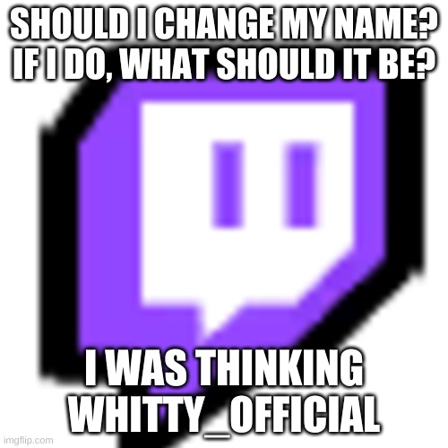 Should I tho | SHOULD I CHANGE MY NAME? IF I DO, WHAT SHOULD IT BE? I WAS THINKING WHITTY_OFFICIAL | image tagged in twitch pet among us | made w/ Imgflip meme maker