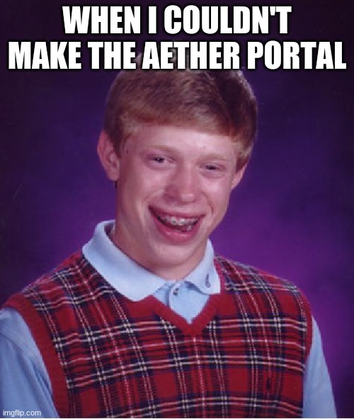 :( | WHEN I COULDN'T MAKE THE AETHER PORTAL | image tagged in memes,bad luck brian | made w/ Imgflip meme maker